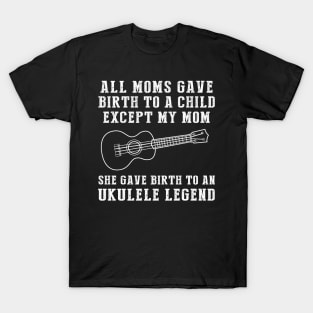 Hilarious T-Shirt: Celebrate Your Mom's Ukulele Skills - She Birthed a Ukulele Legend! T-Shirt